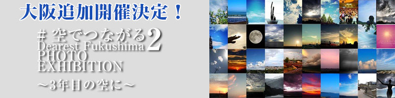 #空でつながる Dearest Fukushima 2 Photo exhibition ～3年目の空に～